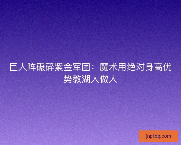 巨人阵碾碎紫金军团：魔术用绝对身高优势教湖人做人