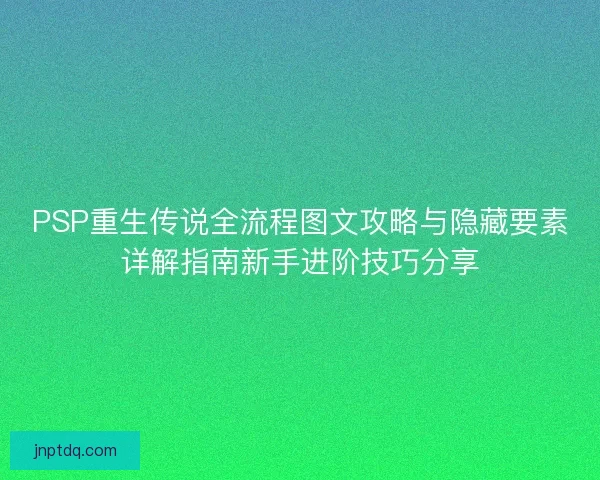 PSP重生传说全流程图文攻略与隐藏要素详解指南新手进阶技巧分享